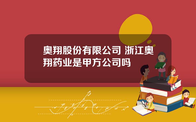 奥翔股份有限公司 浙江奥翔药业是甲方公司吗